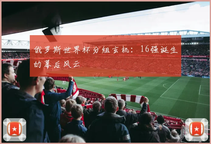 俄罗斯世界杯分组玄机：16强诞生的幕后风云