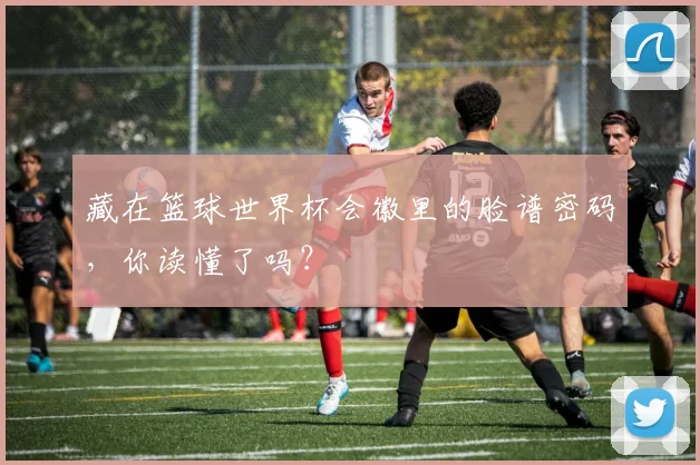藏在篮球世界杯会徽里的脸谱密码，你读懂了吗？