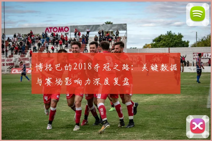 博格巴的2018夺冠之路：关键数据与赛场影响力深度复盘