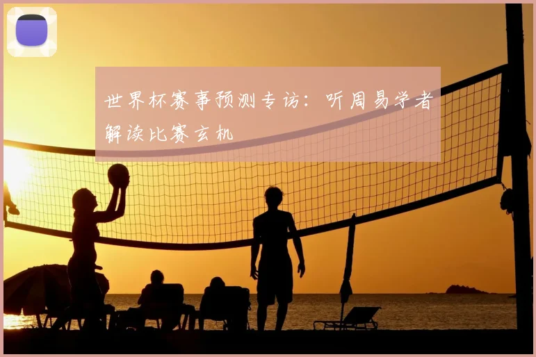 世界杯赛事预测专访：听周易学者解读比赛玄机