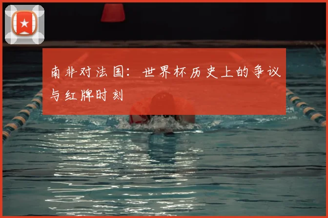 南非对法国：世界杯历史上的争议与红牌时刻