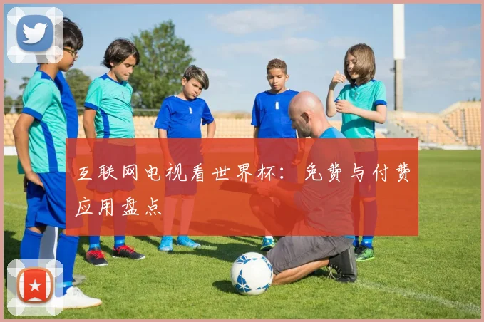互联网电视看世界杯：免费与付费应用盘点