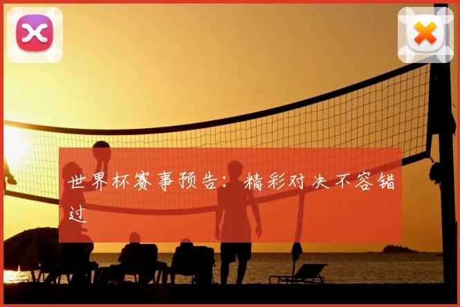 世界杯赛事预告：精彩对决不容错过