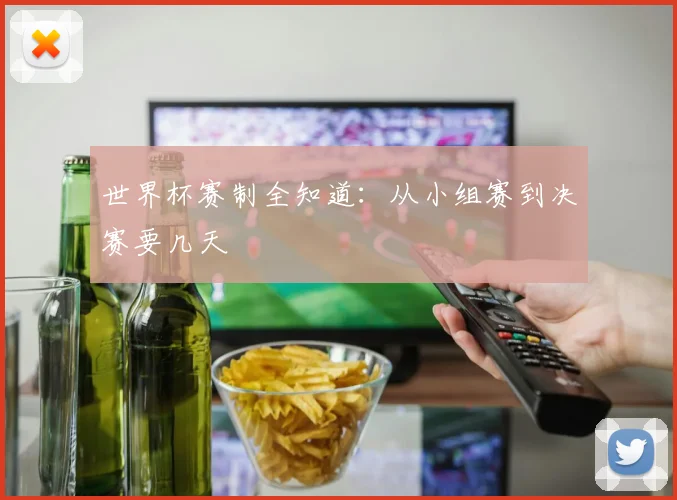世界杯赛制全知道：从小组赛到决赛要几天