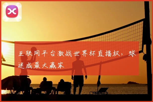 互联网平台激战世界杯直播权，球迷成最大赢家