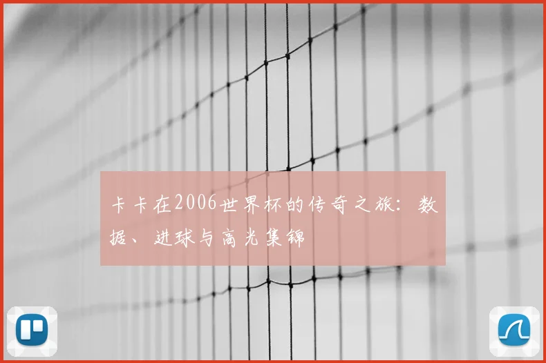 卡卡在2006世界杯的传奇之旅：数据、进球与高光集锦