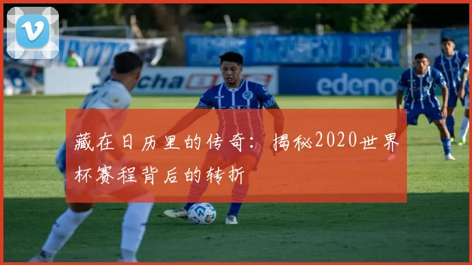 藏在日历里的传奇：揭秘2020世界杯赛程背后的转折