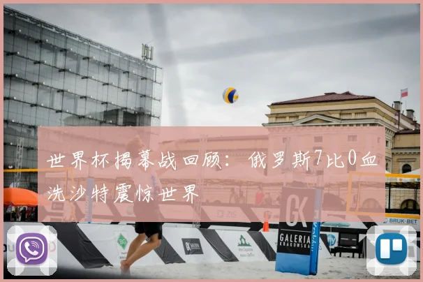 世界杯揭幕战回顾：俄罗斯7比0血洗沙特震惊世界