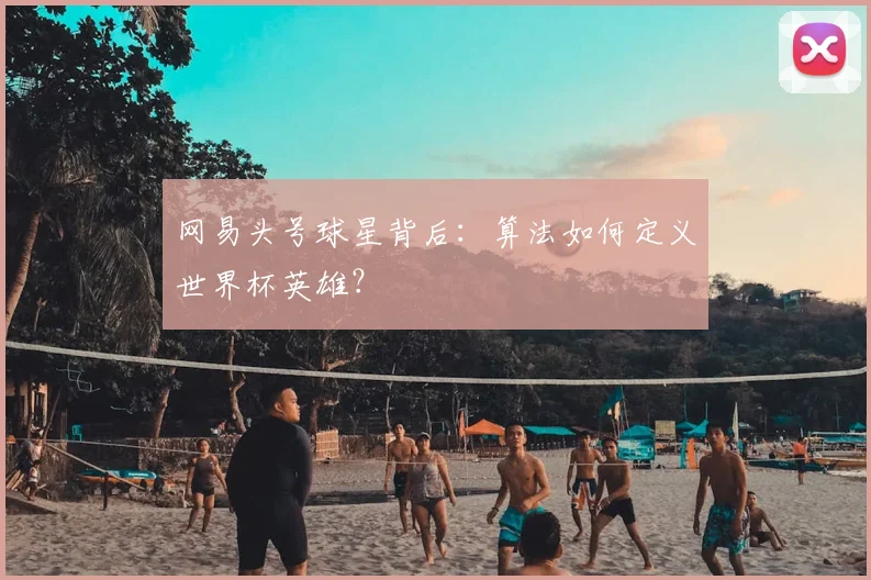 网易头号球星背后：算法如何定义世界杯英雄？