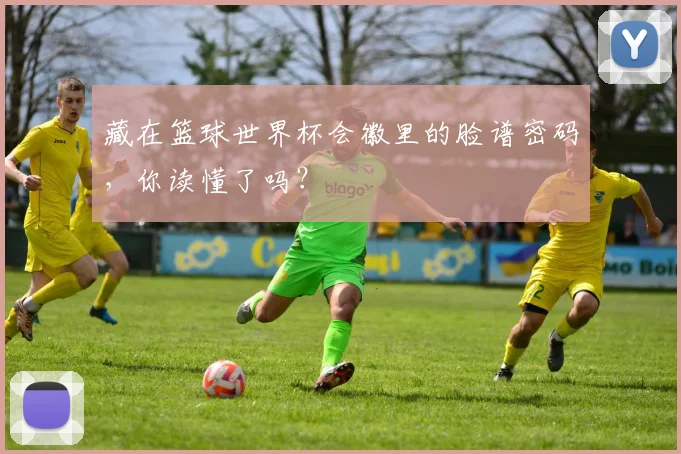 藏在篮球世界杯会徽里的脸谱密码，你读懂了吗？