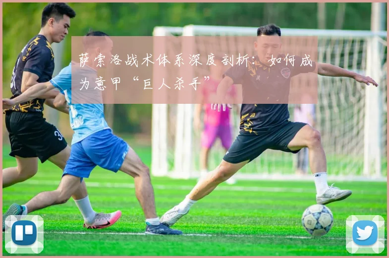 萨索洛战术体系深度剖析：如何成为意甲“巨人杀手”