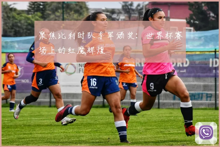 聚焦比利时队季军颁奖：世界杯赛场上的红魔辉煌