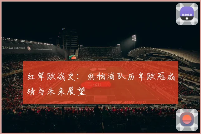 红军欧战史:利物浦队历年欧冠成绩与未来展望