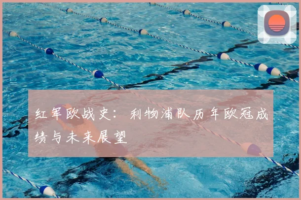 红军欧战史:利物浦队历年欧冠成绩与未来展望