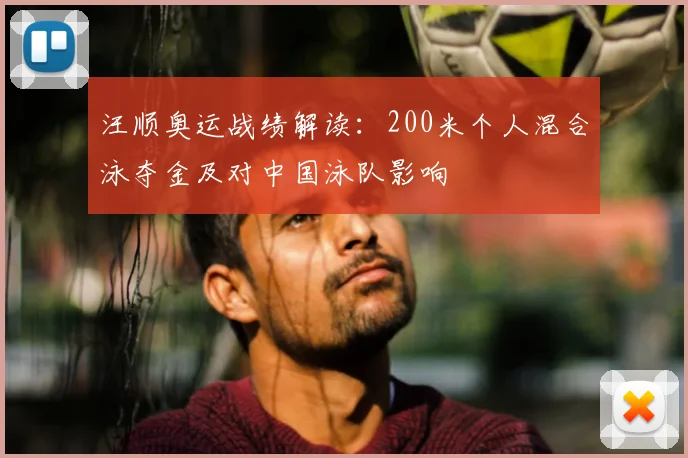 汪顺奥运战绩解读：200米个人混合泳夺金及对中国泳队影响