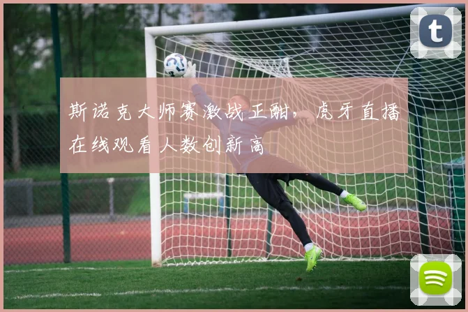 斯诺克大师赛激战正酣,虎牙直播在线观看人数创新高